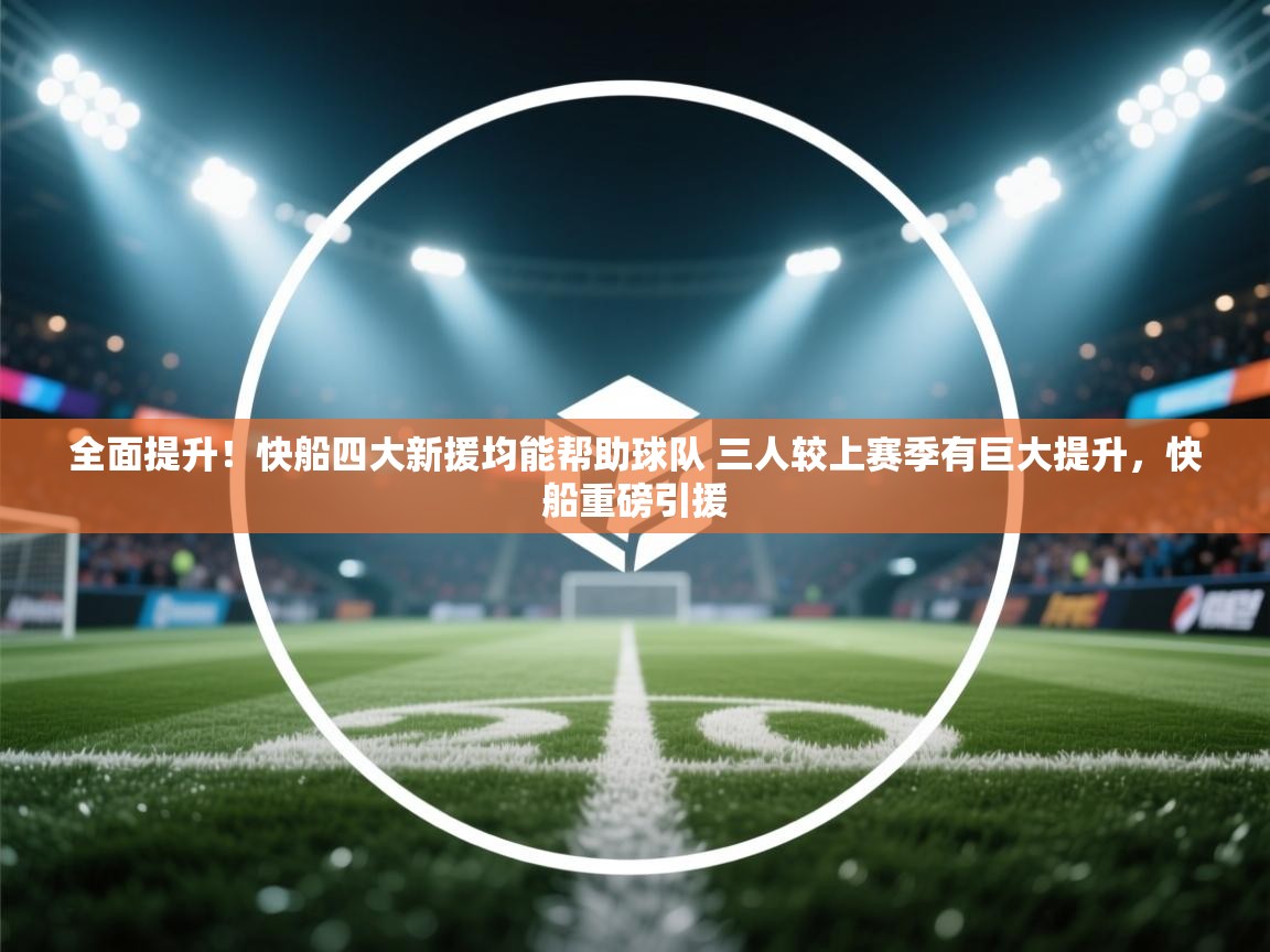 全面提升！快船四大新援均能帮助球队 三人较上赛季有巨大提升，快船重磅引援