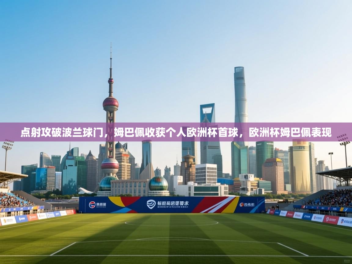 点射攻破波兰球门，姆巴佩收获个人欧洲杯首球，欧洲杯姆巴佩表现