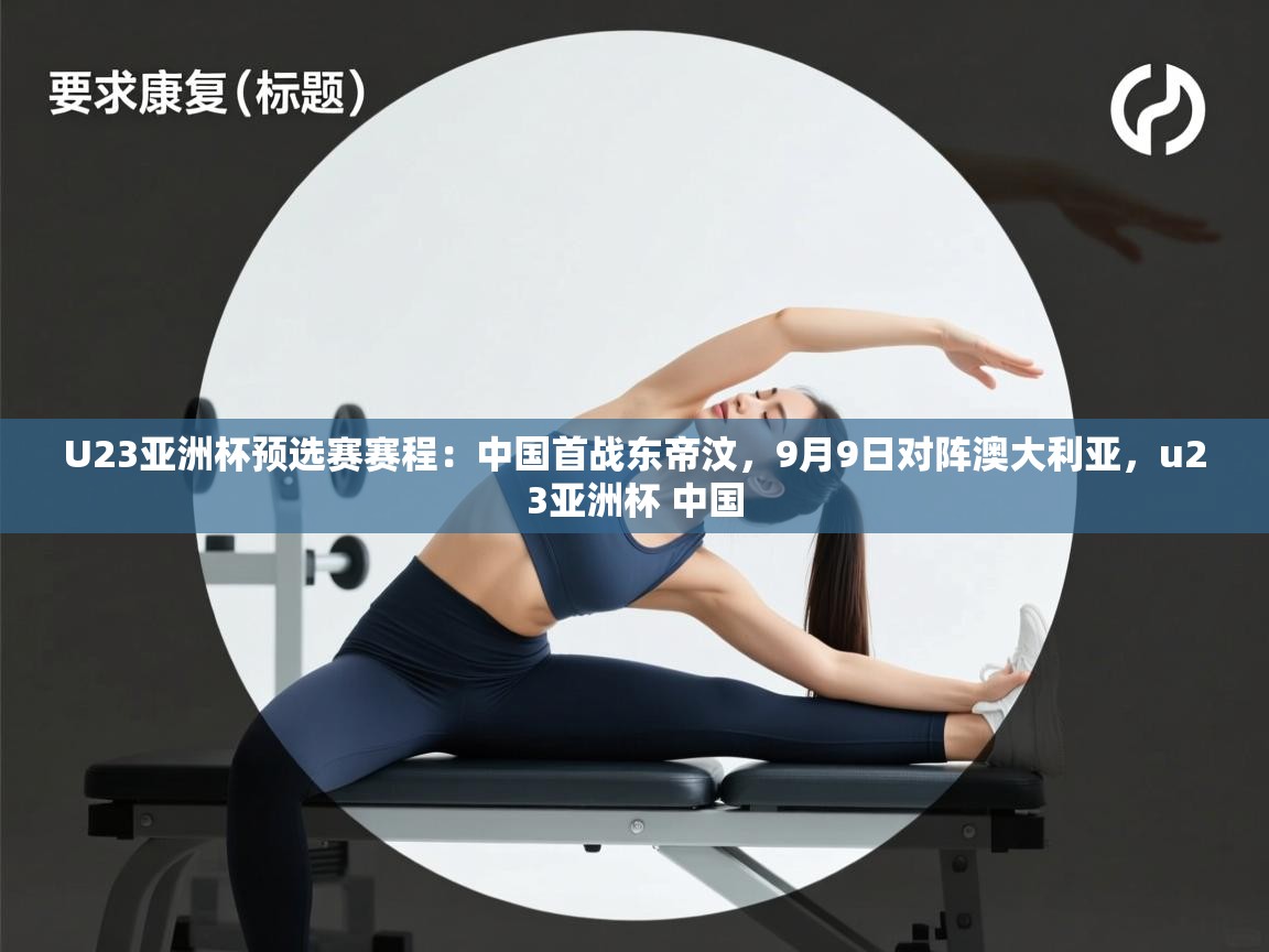 U23亚洲杯预选赛赛程：中国首战东帝汶，9月9日对阵澳大利亚，u23亚洲杯 中国
