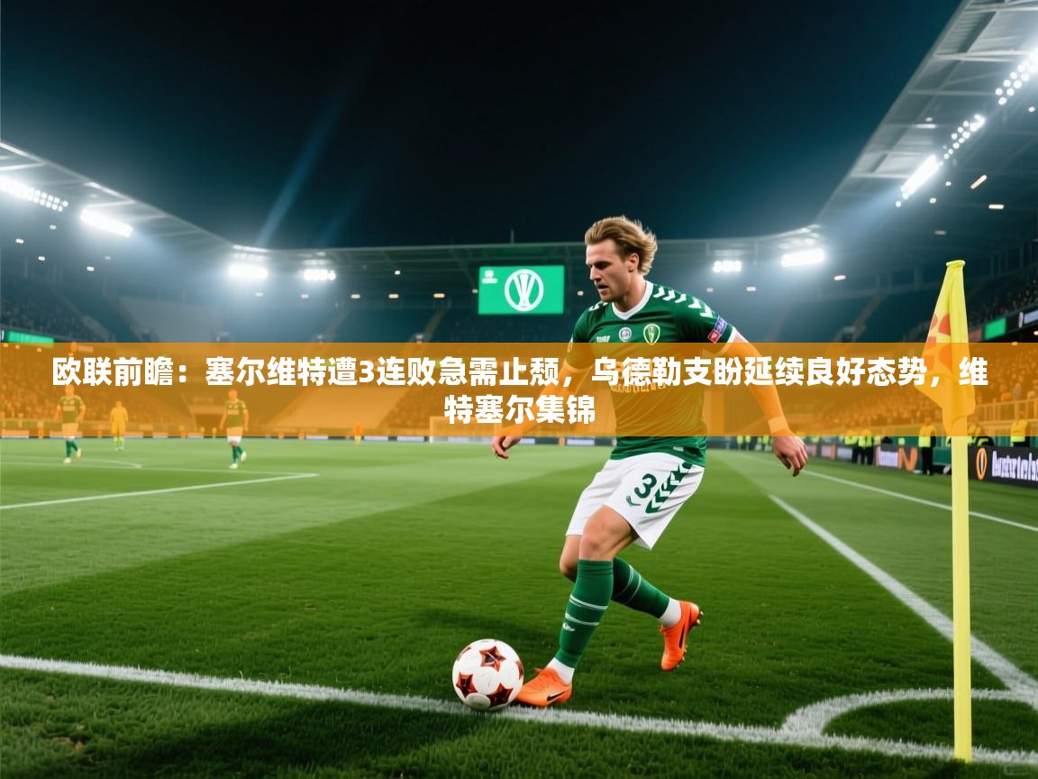 欧联前瞻：塞尔维特遭3连败急需止颓，乌德勒支盼延续良好态势，维特塞尔集锦