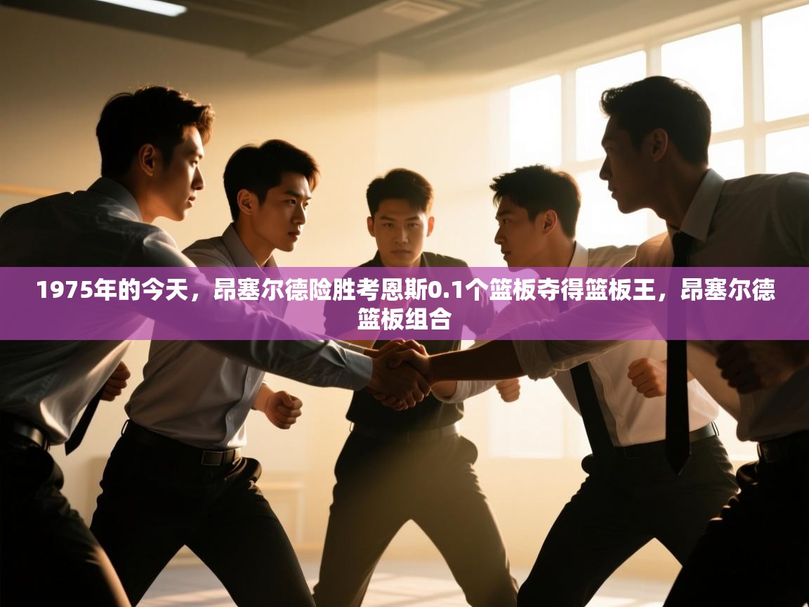 1975年的今天，昂塞尔德险胜考恩斯0.1个篮板夺得篮板王，昂塞尔德篮板组合  第2张