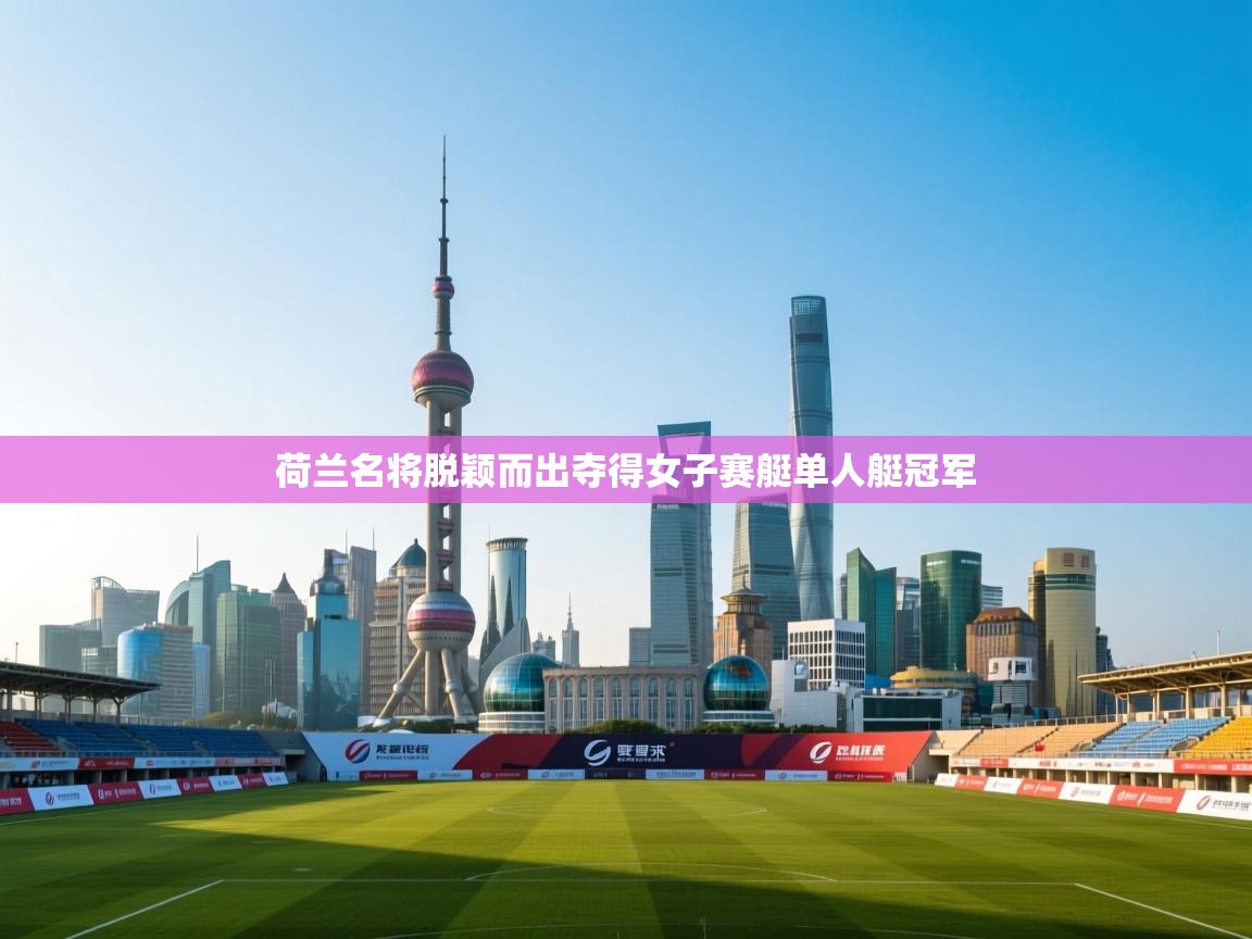 荷兰名将脱颖而出夺得女子赛艇单人艇冠军