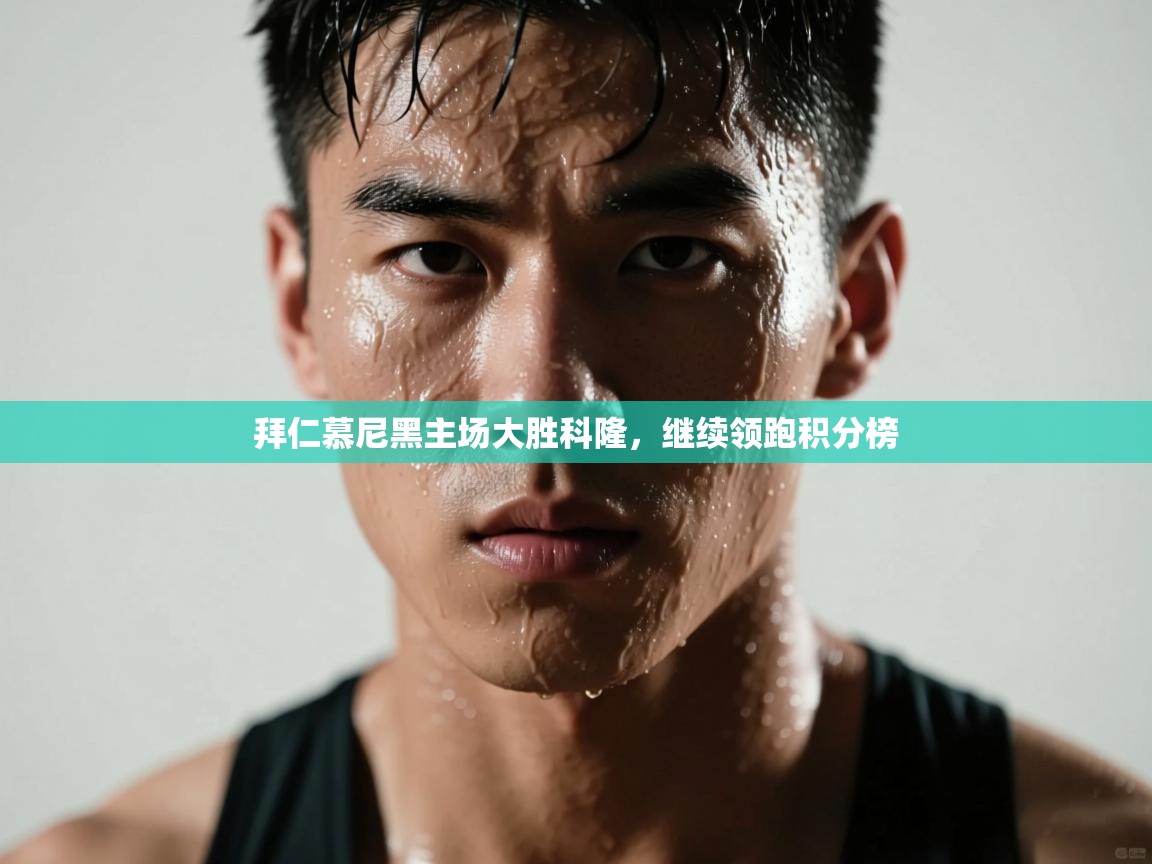 拜仁慕尼黑主场大胜科隆，继续领跑积分榜