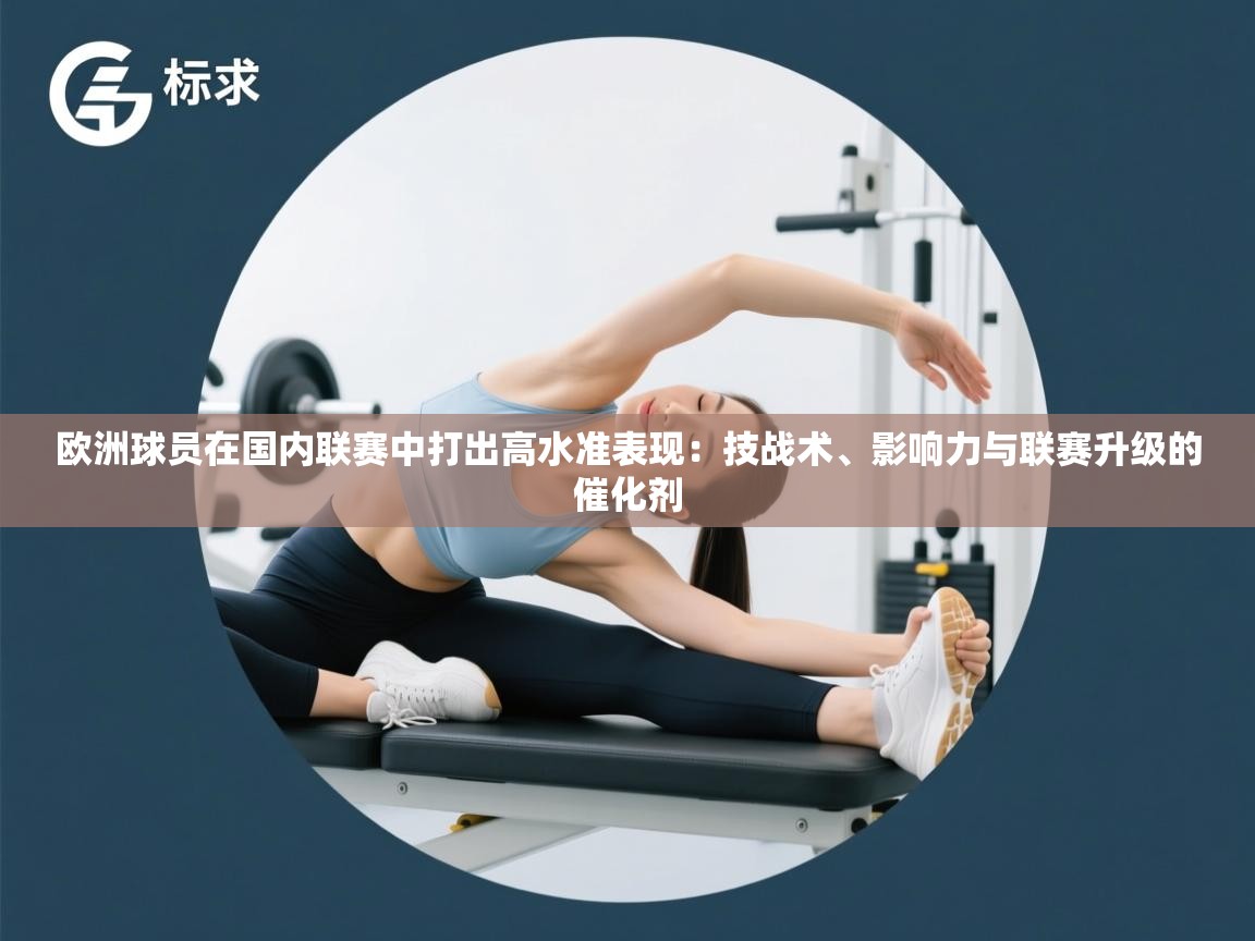 欧洲球员在国内联赛中打出高水准表现：技战术、影响力与联赛升级的催化剂  第1张