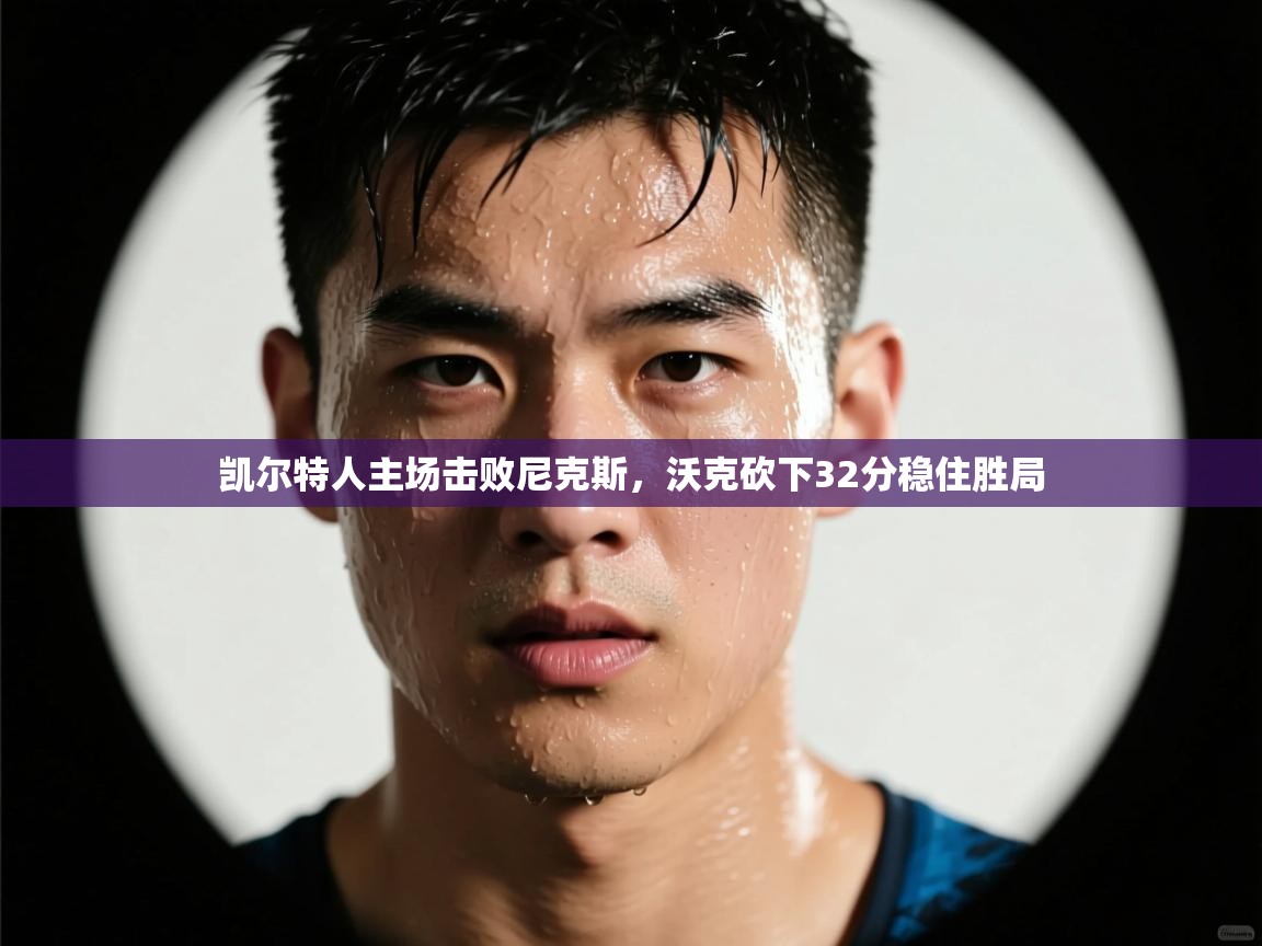 凯尔特人主场击败尼克斯，沃克砍下32分稳住胜局