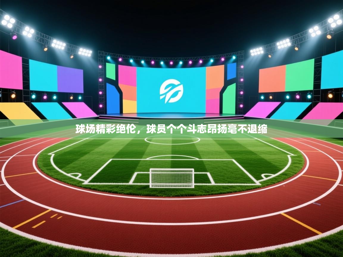 球场精彩绝伦，球员个个斗志昂扬毫不退缩