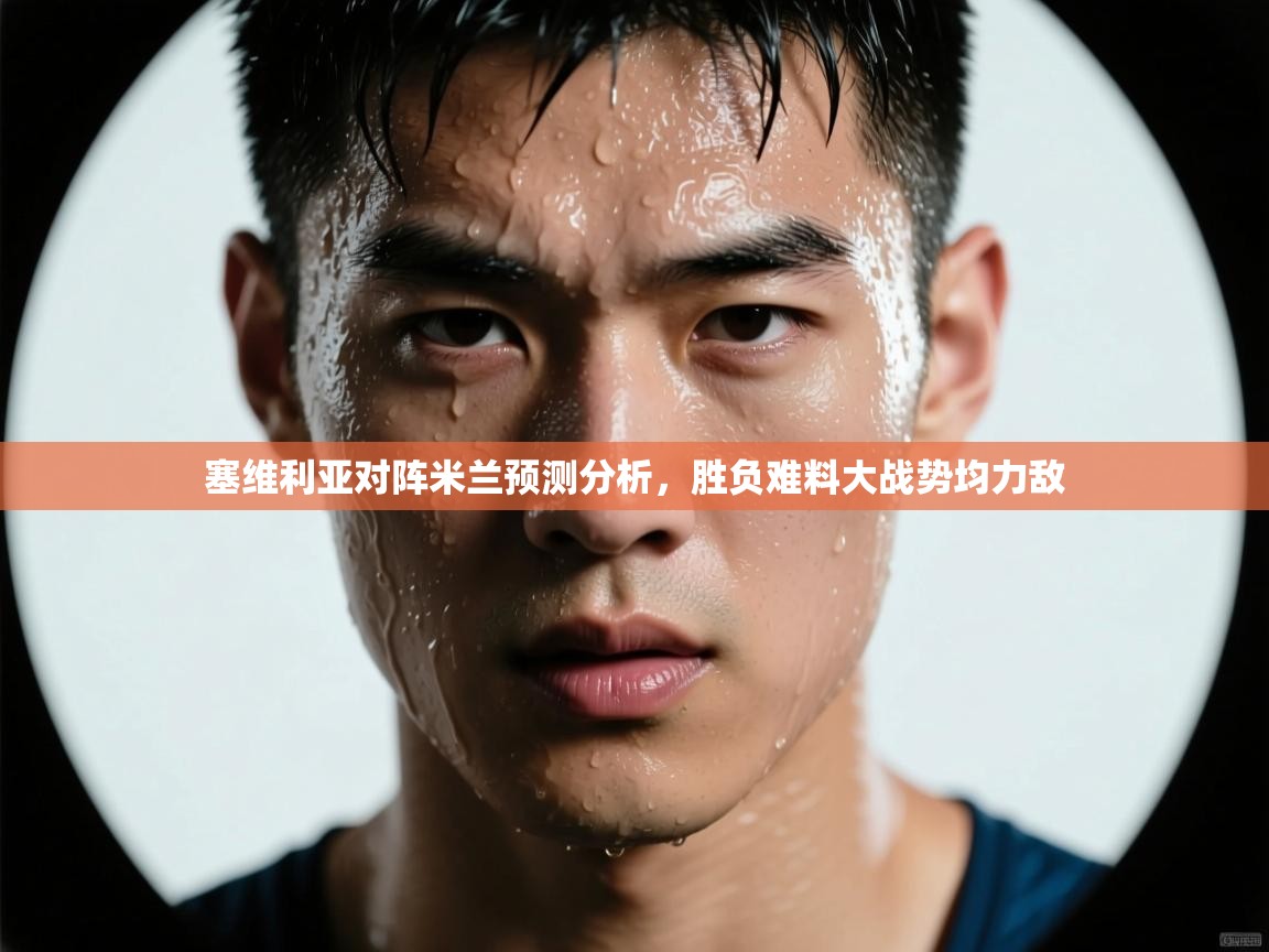 塞维利亚对阵米兰预测分析，胜负难料大战势均力敌