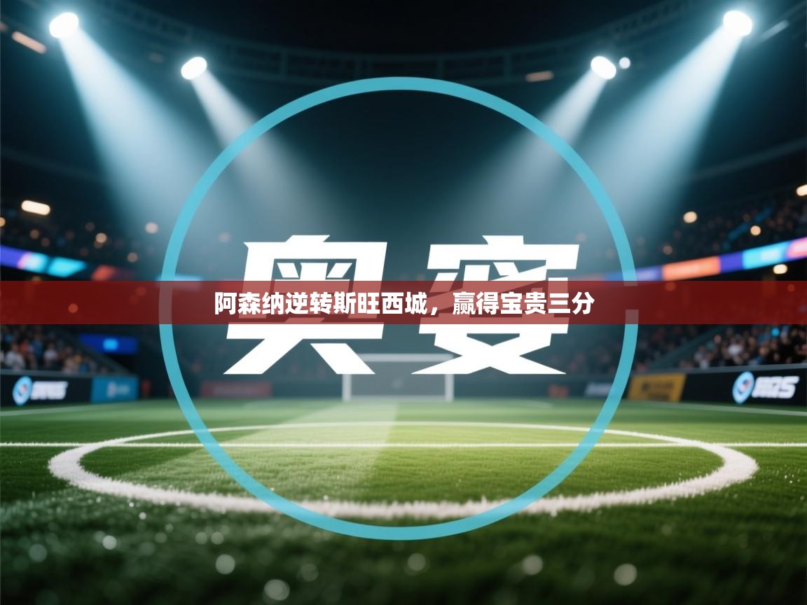 阿森纳逆转斯旺西城，赢得宝贵三分