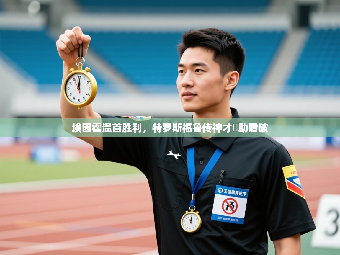 埃因霍温首胜利，特罗斯福鲁传神才尩助盾破